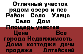 Отличный участок рядом озеро и лес › Район ­ Село › Улица ­ Село › Дом ­ 28 › Площадь участка ­ 10 › Цена ­ 400 000 - Все города Недвижимость » Дома, коттеджи, дачи продажа   . Алтайский край,Алейск г.